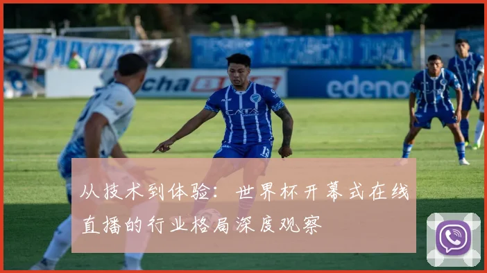 从技术到体验：世界杯开幕式在线直播的行业格局深度观察