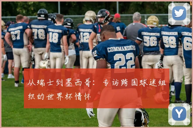 从瑞士到墨西哥：专访跨国球迷组织的世界杯情怀